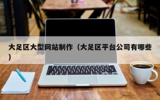 德清大足区大型网站制作（大足区平台公司有哪些）