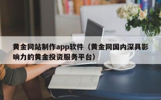 德清黄金网站制作app软件（黄金网国内深具影响力的黄金投资服务平台）