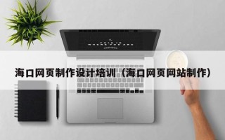 德清海口网页制作设计培训（海口网页网站制作）