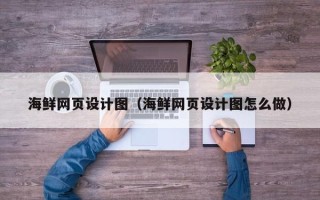 德清海鲜网页设计图（海鲜网页设计图怎么做）