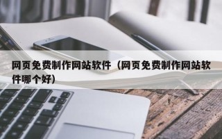德清网页免费制作网站软件（网页免费制作网站软件哪个好）