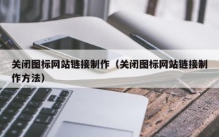 德清关闭图标网站链接制作（关闭图标网站链接制作方法）