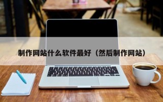 德清制作网站什么软件最好（然后制作网站）
