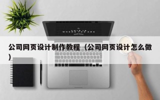 德清公司网页设计制作教程（公司网页设计怎么做）