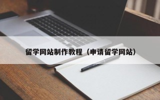 德清留学网站制作教程（申请留学网站）