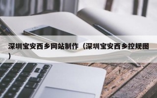 德清深圳宝安西乡网站制作（深圳宝安西乡控规图）
